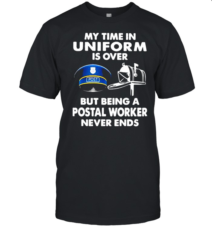 My Time In Uniform Is OVer But Being A Postal Worker Never Ends Shirt