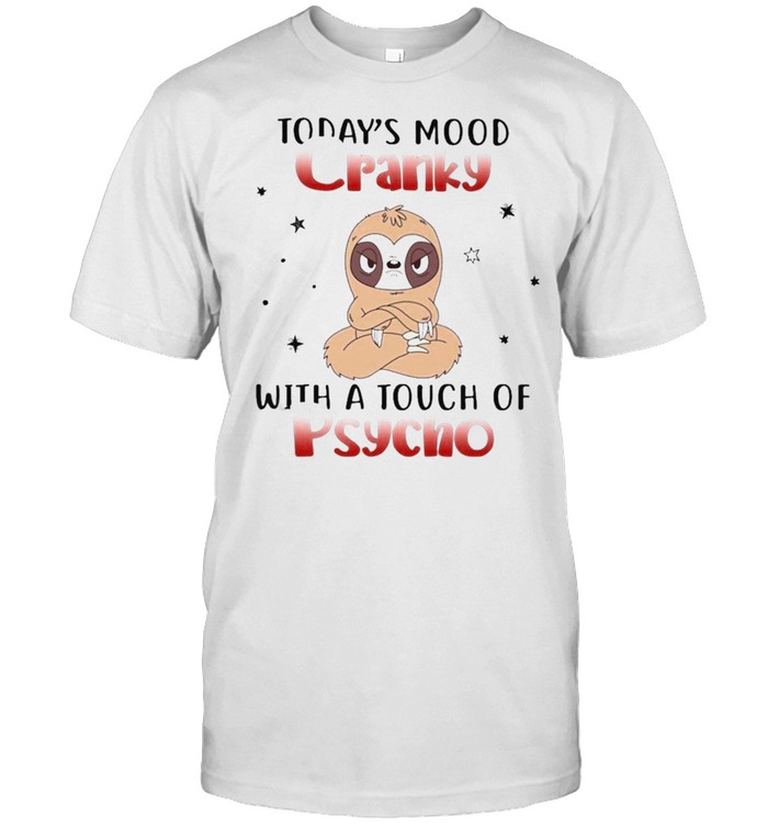 Sloth Todays mood Cranky with a Touch of Psycho shirt