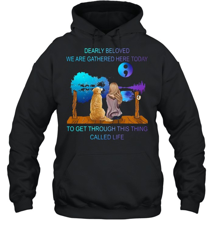 Suicide Prevention Dearly Beloved We Are Gathered Here Today To Get Through This Thing Called Lifie T-shirt Unisex Hoodie