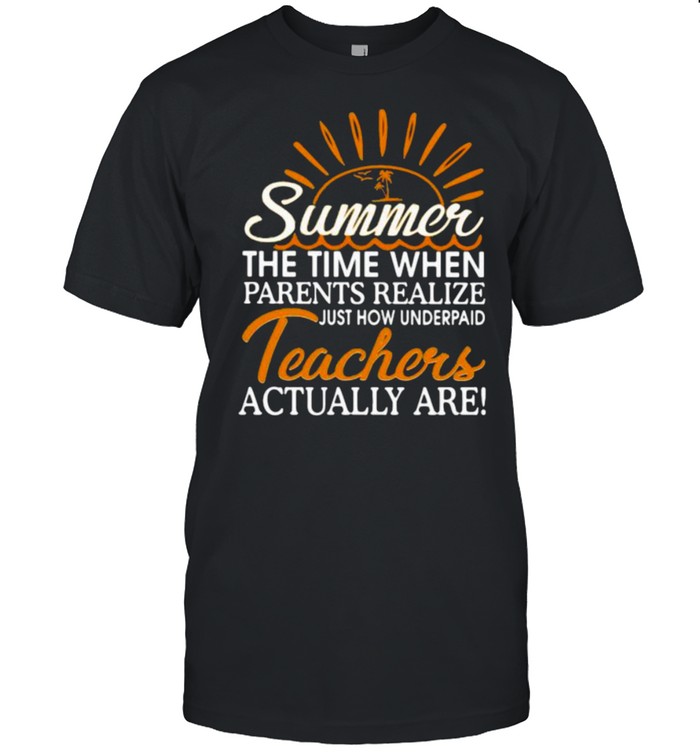 Summer The Time When Parents Realize Just How Underpaid Teachers Actually Are  Classic Men's T-shirt