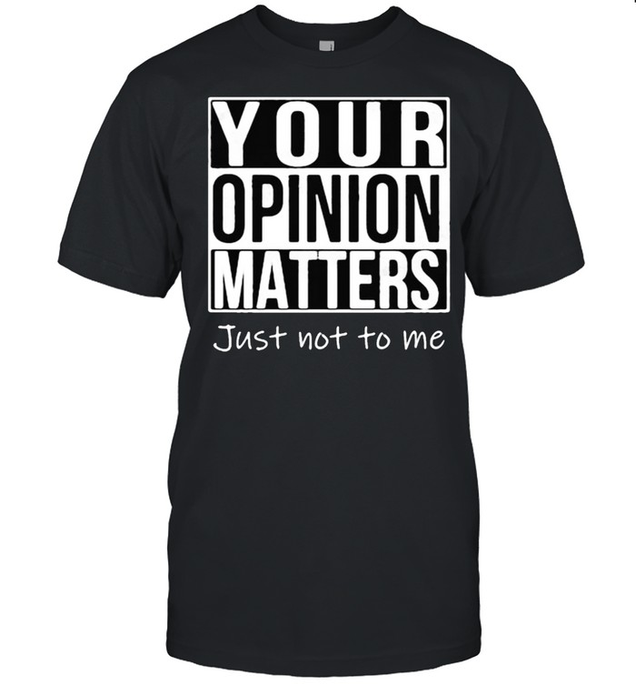 Your opinion matters just not to me shirt Classic Men's T-shirt