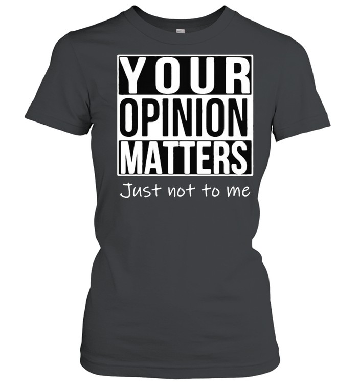 Your opinion matters just not to me shirt Classic Women's T-shirt