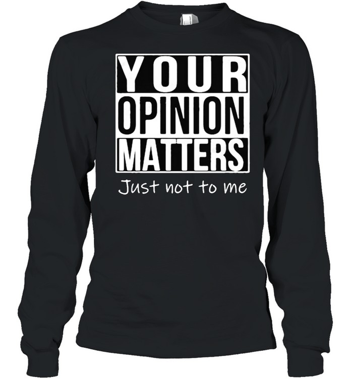 Your opinion matters just not to me shirt Long Sleeved T-shirt