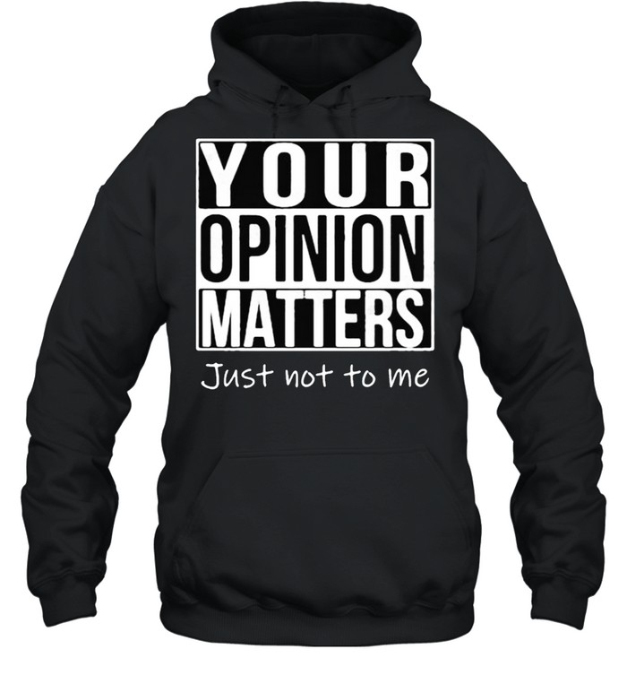 Your opinion matters just not to me shirt Unisex Hoodie