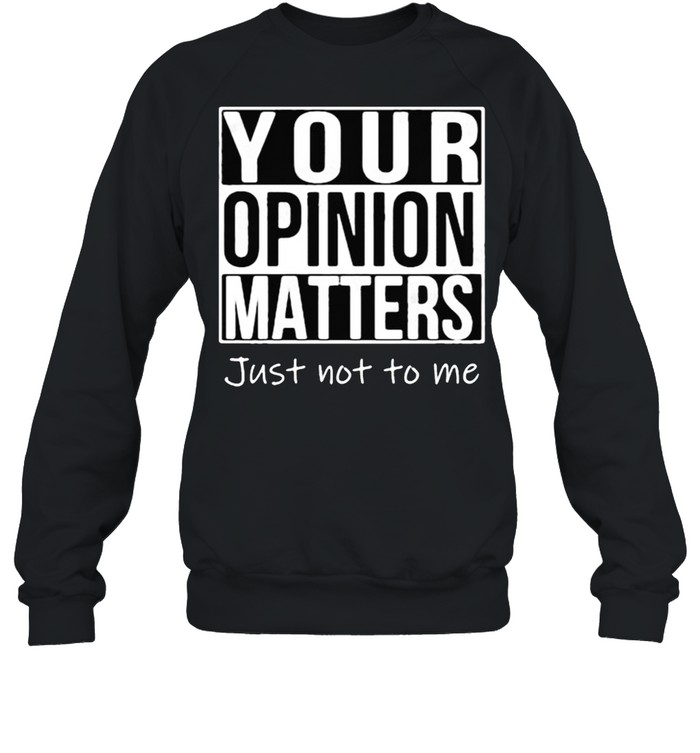 Your opinion matters just not to me shirt Unisex Sweatshirt