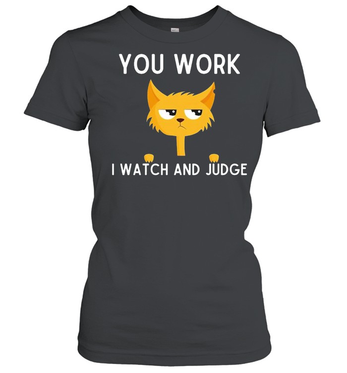 Cat you work I watch and judge shirt Classic Women's T-shirt