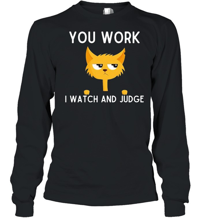 Cat you work I watch and judge shirt Long Sleeved T-shirt