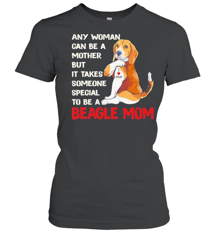Any woman can be a mother but it takes someone special to be a beagle mom shirt Classic Women's T-shirt