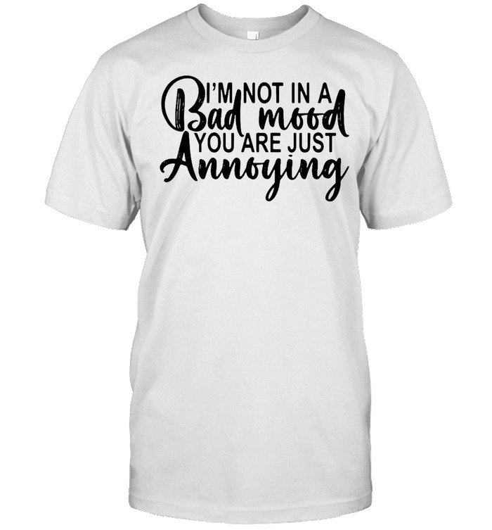 I’m Not In A Bad Mood You Are Just Annoying T-shirt Classic Men's T-shirt