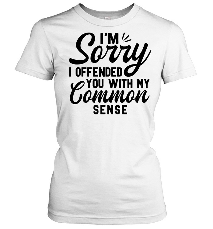 I’m Sorry I Offended You With My Common Sense T-shirt Classic Women's T-shirt