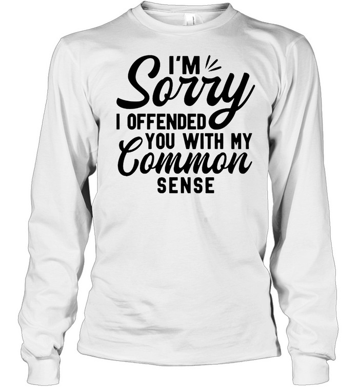 I’m Sorry I Offended You With My Common Sense T-shirt Long Sleeved T-shirt