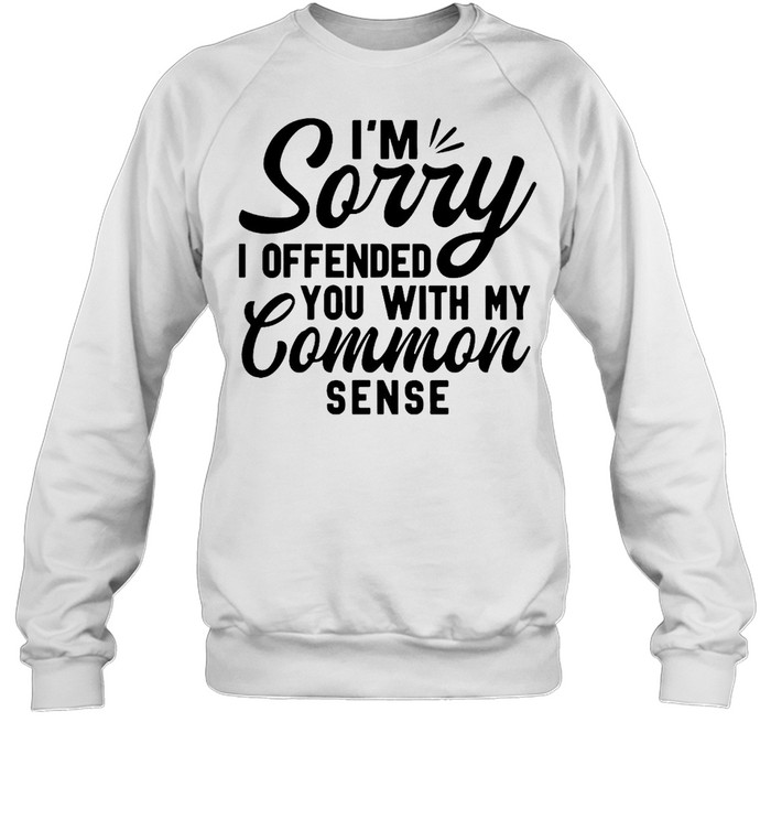 I’m Sorry I Offended You With My Common Sense T-shirt Unisex Sweatshirt