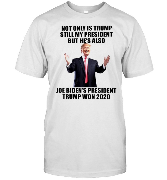 Not only is Trump still my president but he’s also Joe Biden’s president Trump won 2020 shirt Classic Men's T-shirt