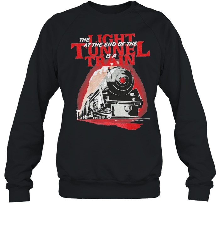 The at the end of the is a light tunnel train shirt Unisex Sweatshirt