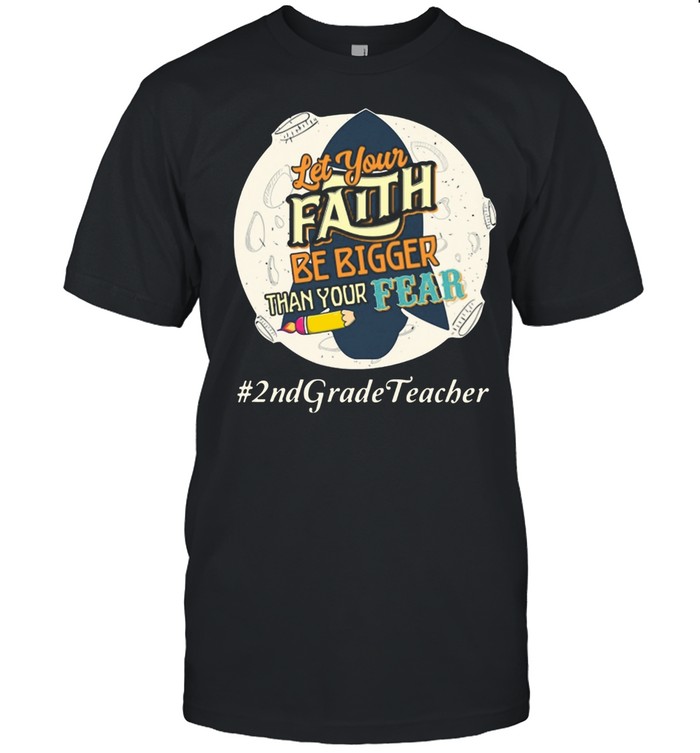 Let Your Faith Be Bigger Than Your Fear 2nd Grade Teacher shirt