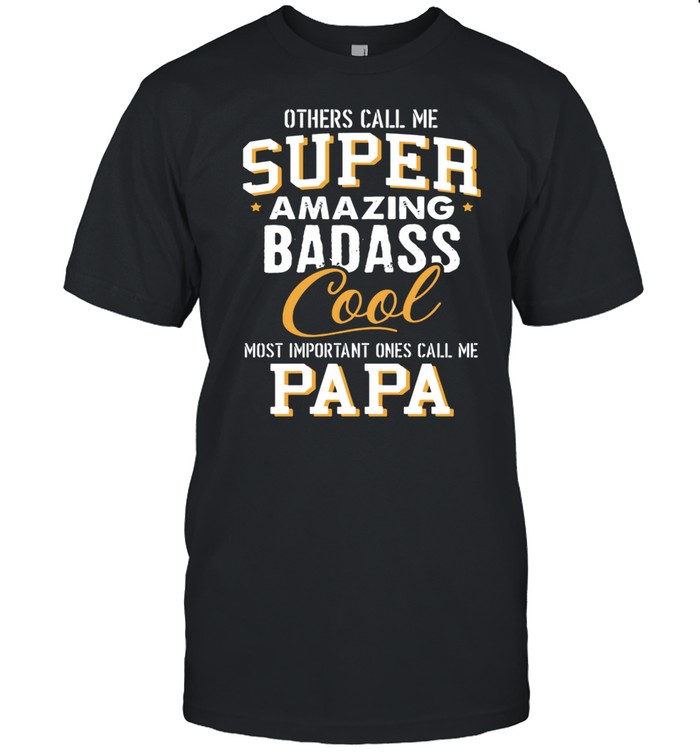 Others Call Me Super Amazing Badass Cool Most Important Ones Call Me Papa shirt