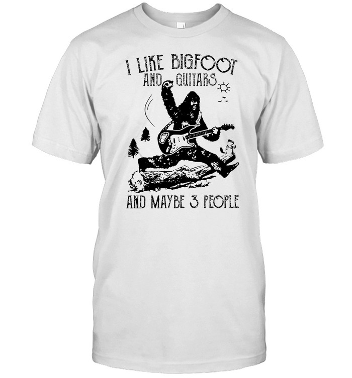 I Like Bigfoot And Guitars And Maybe 3 People T-shirt