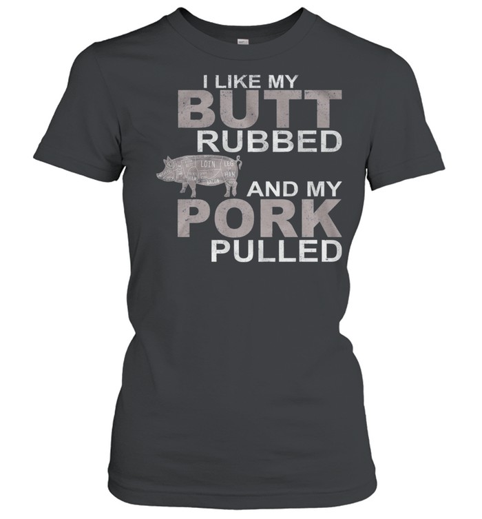 I Like My Butt Rubbed And My Pork Pulled shirt Classic Women's T-shirt