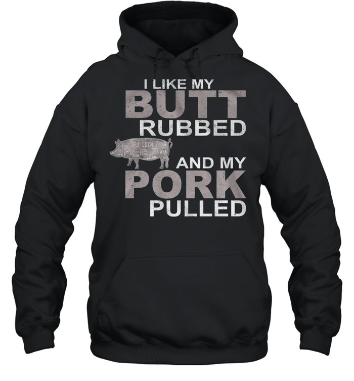 I Like My Butt Rubbed And My Pork Pulled shirt Unisex Hoodie