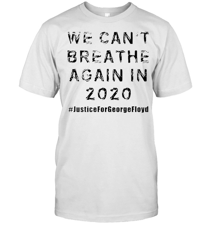 We can’t breath again in 2020 justice for George Floyd shirt