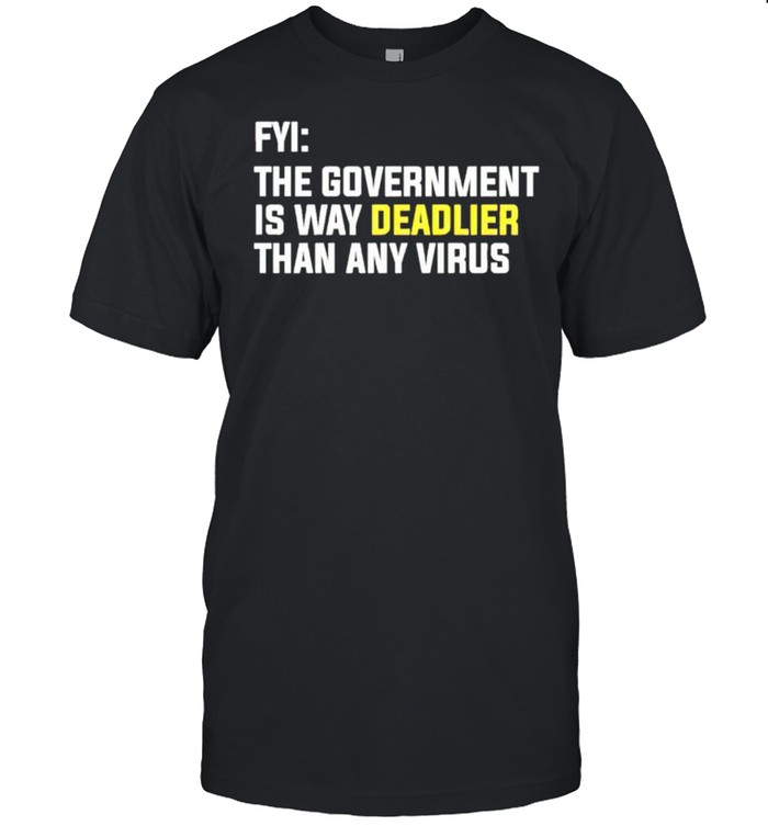 Fyi the goverment is way deadlier than any virus shirt
