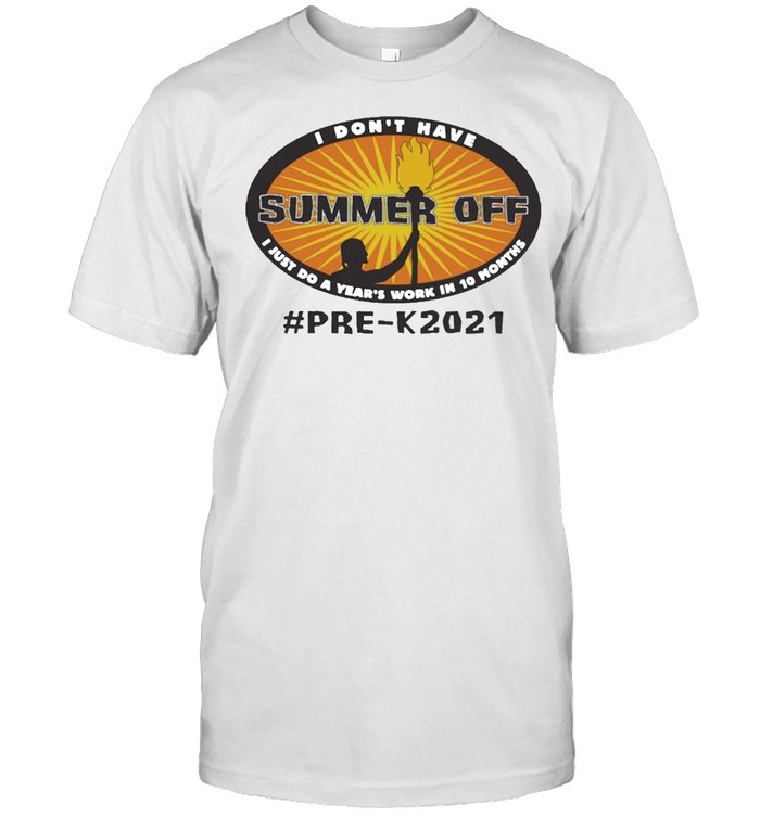 I dont have Summer Off I just do a Years work in 10 Months PreK 2021 shirt