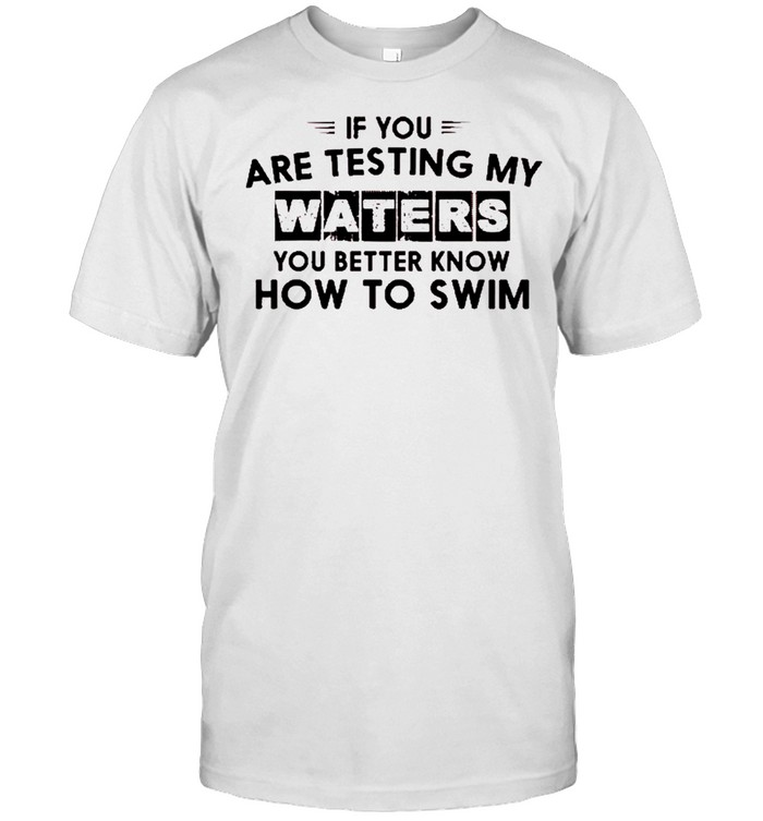 If you are testing my waters you better know how to swim shirt Classic Men's T-shirt