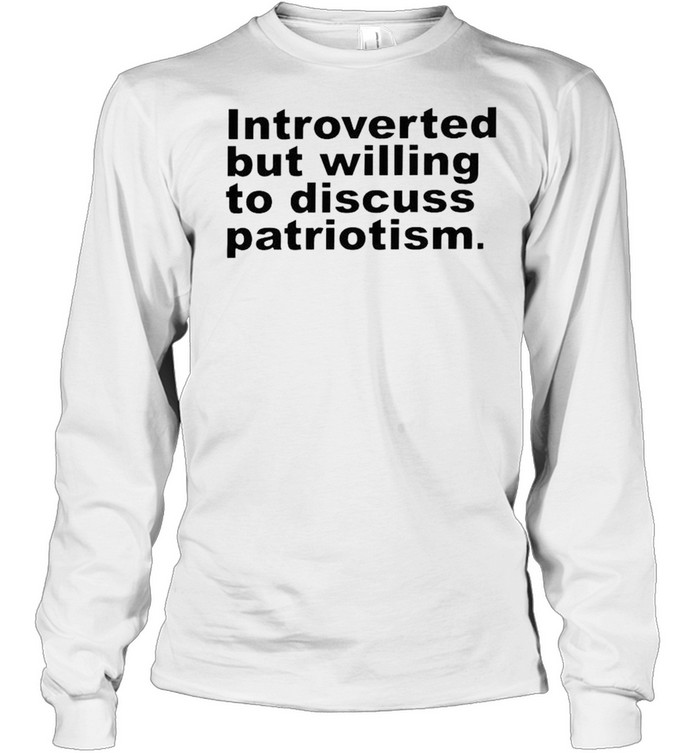 Introverted but willing to discuss patriotism shirt Long Sleeved T-shirt