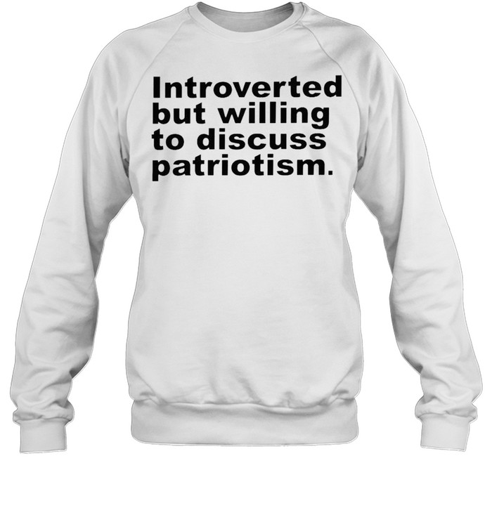 Introverted but willing to discuss patriotism shirt Unisex Sweatshirt