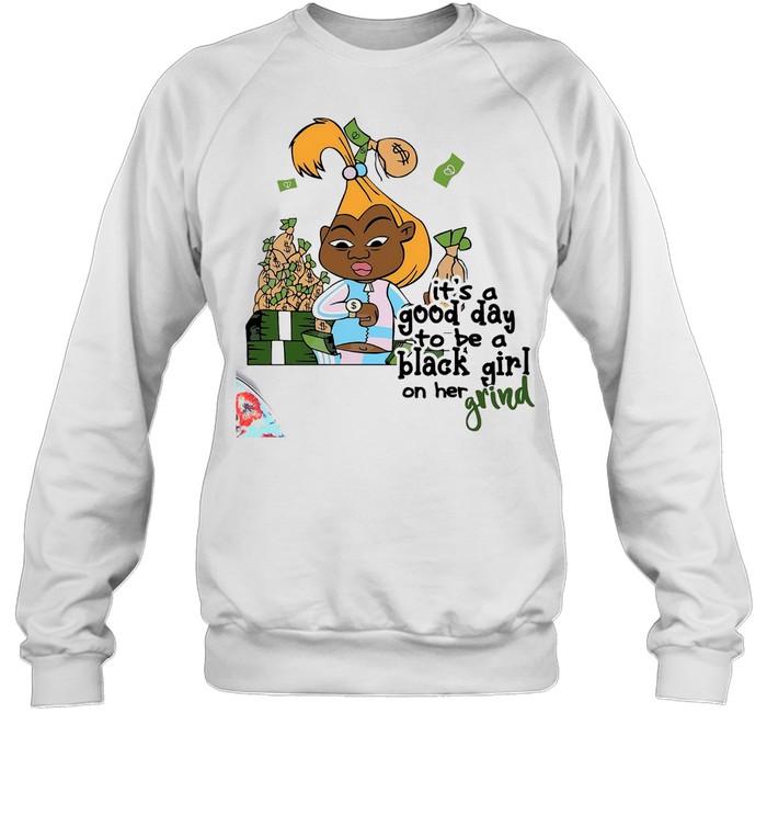 It’s a good day to be a black girl on her grind shirt Unisex Sweatshirt