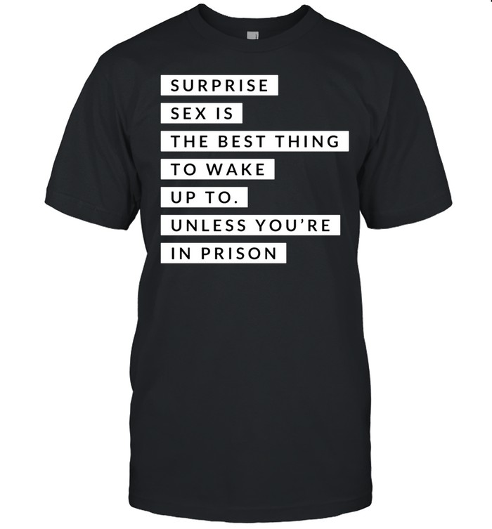 Surprise Sex Is The Best Thing To Wake Up To Prison shirt