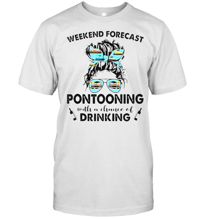 Weekend Forecast-PONTOONING with no chance of DRINKING Messy Shirt