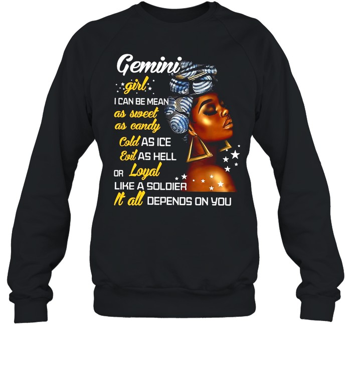 Gemini Girl I Can Be Mean As Sweet As Candy Cold As Ice Evil As Hell Or Loyal Like A Soldier It All Depends On You T-shirt Unisex Sweatshirt