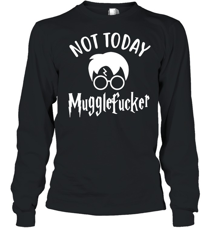 Harry Potter Not Today Mugglefucker T-shirt Long Sleeved T-shirt