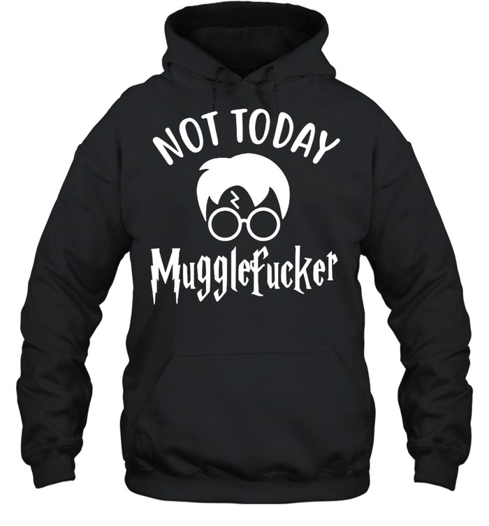 Harry Potter Not Today Mugglefucker T-shirt Unisex Hoodie