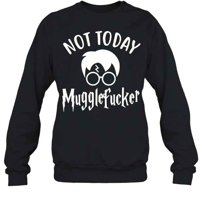 Harry Potter Not Today Mugglefucker T-shirt Unisex Sweatshirt