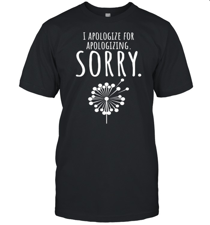 I Apologize For Apologizing Sorry dandelion T- Classic Men's T-shirt