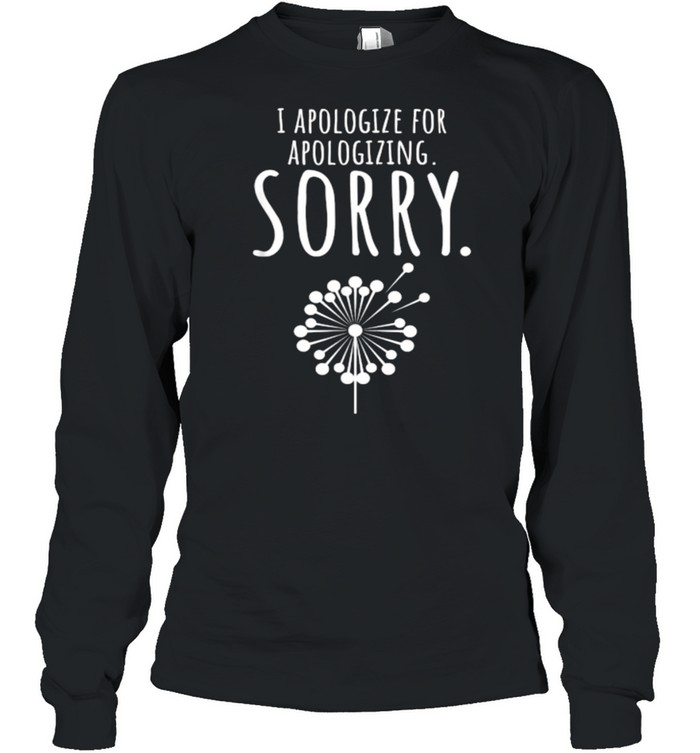 I Apologize For Apologizing Sorry dandelion T- Long Sleeved T-shirt