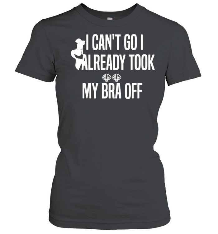 I Can’t Go I Already Took My Bra Off Mermaid T- Classic Women's T-shirt