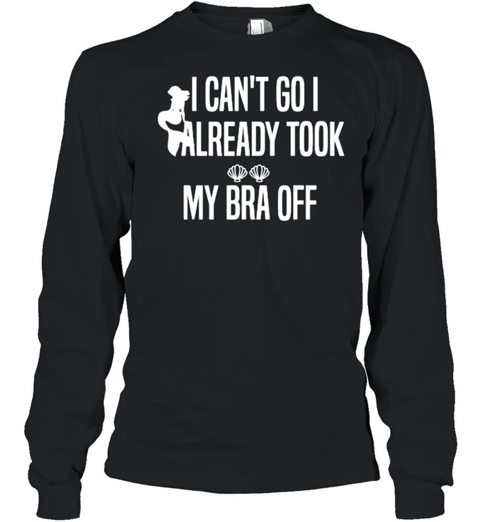 I Can’t Go I Already Took My Bra Off Mermaid T- Long Sleeved T-shirt