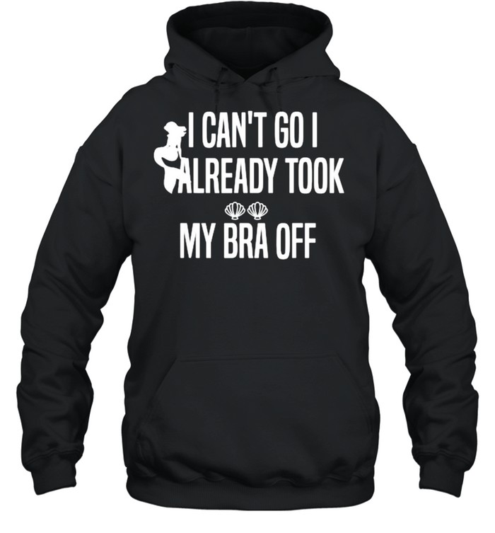 I Can’t Go I Already Took My Bra Off Mermaid T- Unisex Hoodie