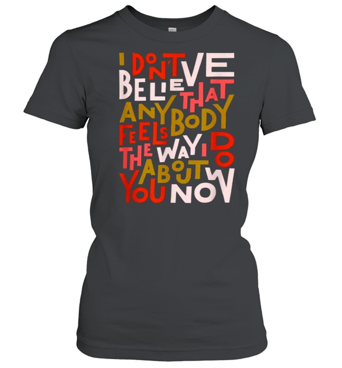 I Don’t Believe Anybody that feels about Oasis T- Classic Women's T-shirt