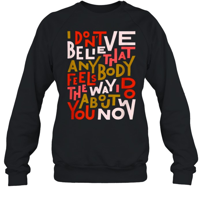 I Don’t Believe Anybody that feels about Oasis T- Unisex Sweatshirt