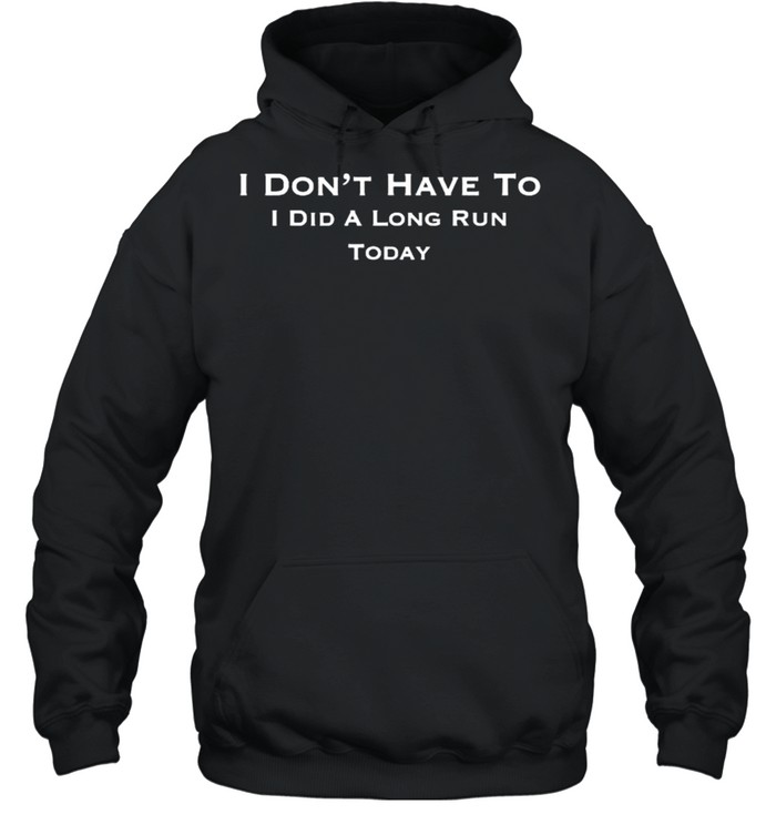 I Don’t Have To I Did a Long Run Today Funny T- Unisex Hoodie