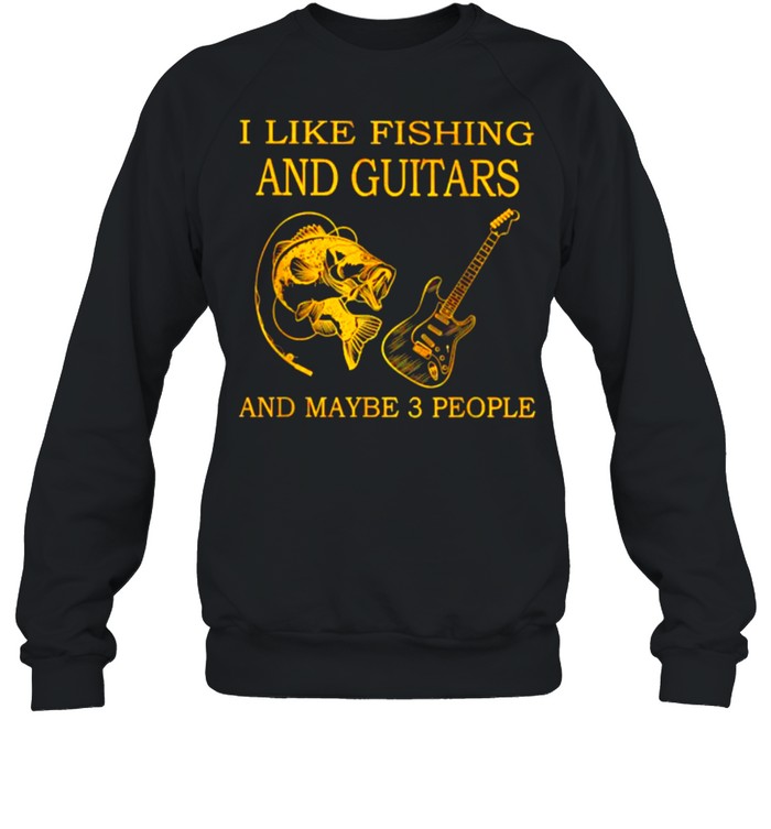 I Like Fishing And Guitars And Maybe 3 People T- Unisex Sweatshirt