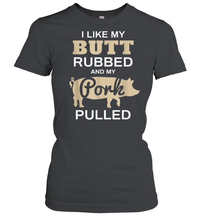 I Like My Butt Rubbed And My Pork Pulled Pig BBQ T- Classic Women's T-shirt