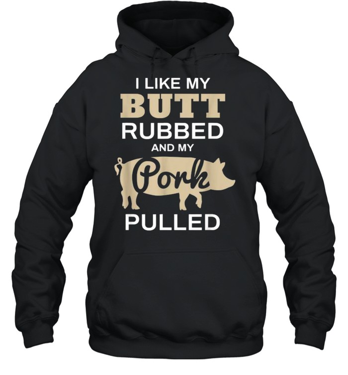 I Like My Butt Rubbed And My Pork Pulled Pig BBQ T- Unisex Hoodie