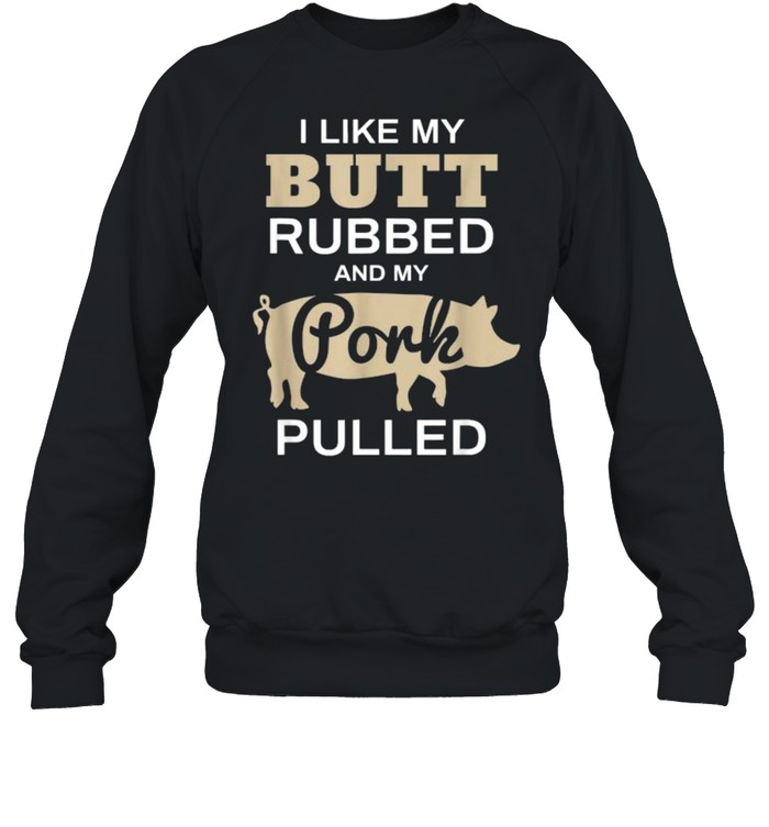 I Like My Butt Rubbed And My Pork Pulled Pig BBQ T- Unisex Sweatshirt