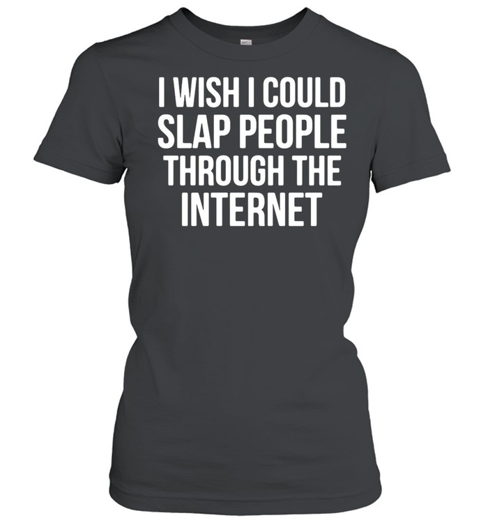 I Wish I Could Slap People Through The Internet T-shirt Classic Women's T-shirt