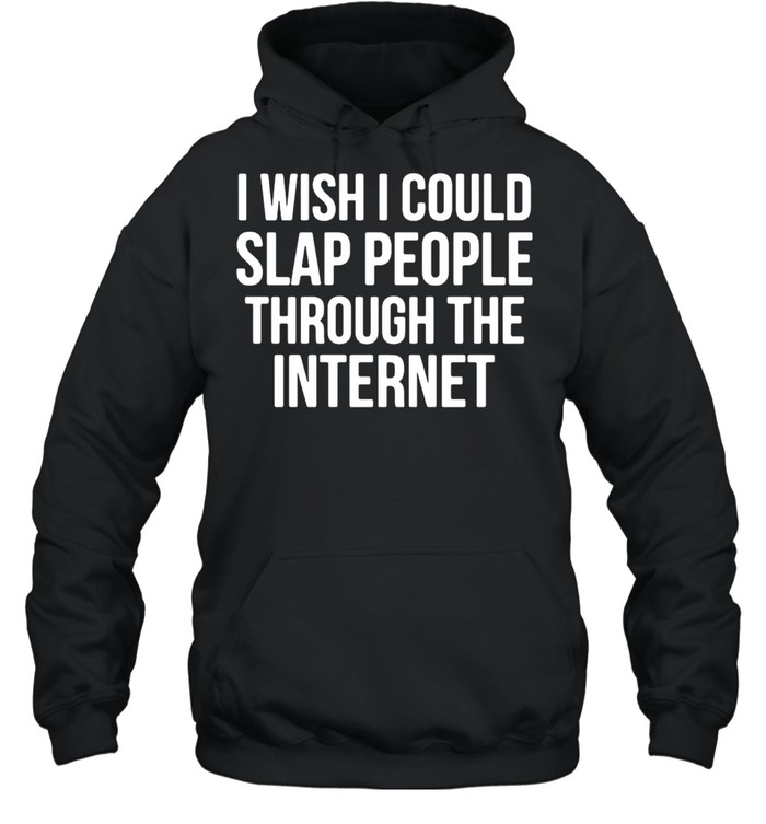 I Wish I Could Slap People Through The Internet T-shirt Unisex Hoodie